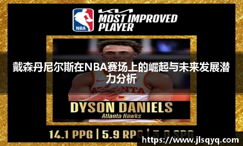 戴森丹尼尔斯在NBA赛场上的崛起与未来发展潜力分析