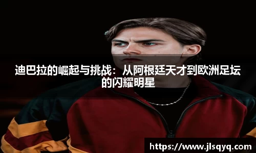 迪巴拉的崛起与挑战：从阿根廷天才到欧洲足坛的闪耀明星
