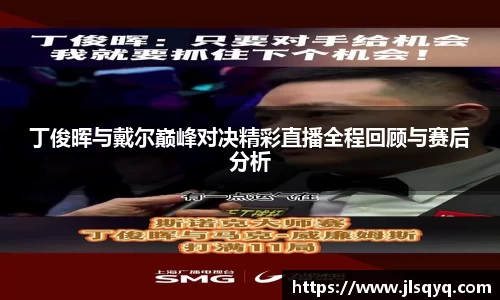 丁俊晖与戴尔巅峰对决精彩直播全程回顾与赛后分析