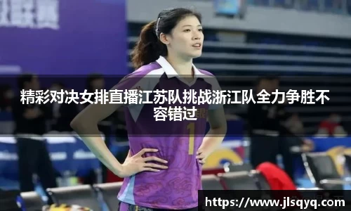 精彩对决女排直播江苏队挑战浙江队全力争胜不容错过